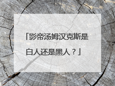 影帝汤姆汉克斯是白人还是黑人?