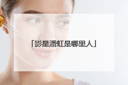 影星潘虹是哪里人