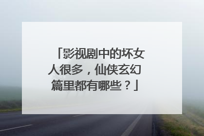 影视剧中的坏女人很多,仙侠玄幻篇里都有哪些?