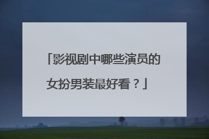 影视剧中哪些演员的女扮男装最好看?