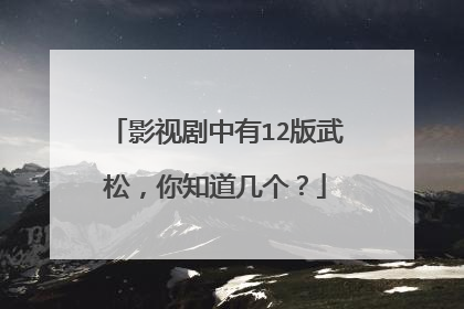 影视剧中有12版武松，你知道几个？
