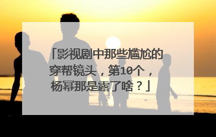影视剧中那些尴尬的穿帮镜头,第10个,杨幂那是露了啥?