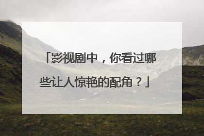 影视剧中，你看过哪些让人惊艳的配角？