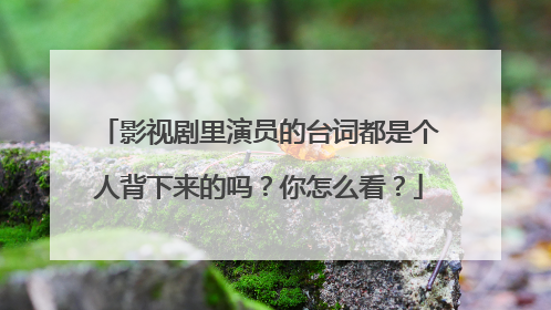 影视剧里演员的台词都是个人背下来的吗？你怎么看？