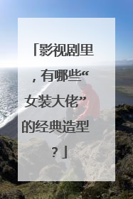 影视剧里,有哪些“女装大佬”的经典造型?