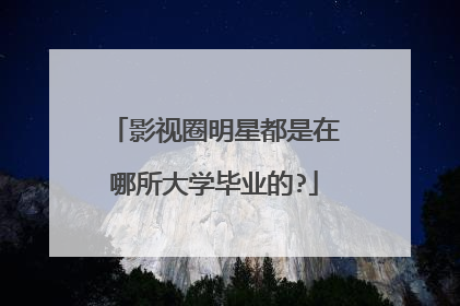 影视圈明星都是在哪所大学毕业的?