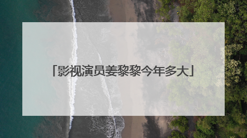 影视演员姜黎黎今年多大