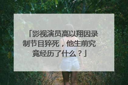 影视演员高以翔因录制节目猝死，他生前究竟经历了什么？