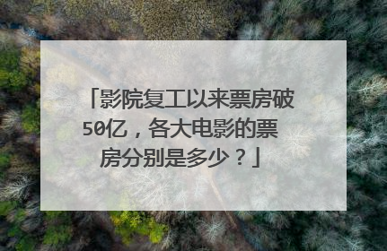 影院复工以来票房破50亿，各大电影的票房分别是多少？