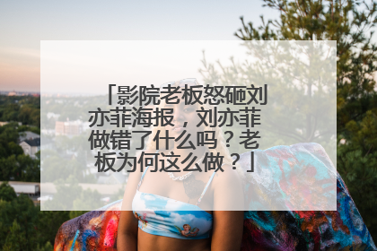 影院老板怒砸刘亦菲海报,刘亦菲做错了什么吗?老板为何这么做?