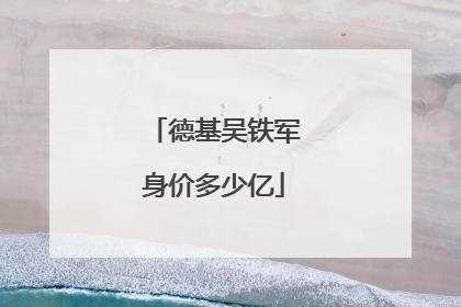 德基吴铁军身价多少亿