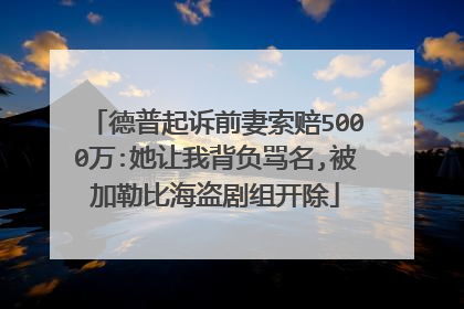 德普起诉前妻索赔5000万:她让我背负骂名,被加勒比海盗剧组开除