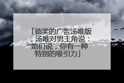 德芙的广告汤唯版，汤唯对男主角说：“她们说，你有一种特别的吸引力