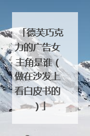 德芙巧克力的广告女主角是谁（做在沙发上看白皮书的）