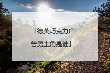 德芙巧克力广告男主角是谁