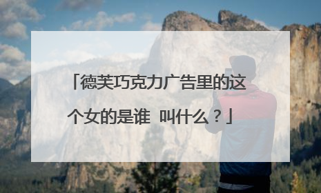 德芙巧克力广告里的这个女的是谁 叫什么？