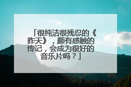 很纯洁很残忍的《昨天》,颇有感触的传记,会成为很好的音乐片吗?