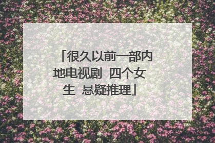 很久以前一部内地电视剧 四个女生 悬疑推理