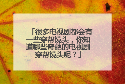 很多电视剧都会有一些穿帮镜头，你知道哪些奇葩的电视剧穿帮镜头呢？