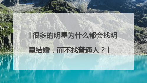 很多的明星为什么都会找明星结婚，而不找普通人？