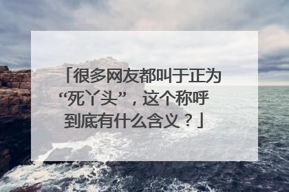 很多网友都叫于正为“死丫头”，这个称呼到底有什么含义？