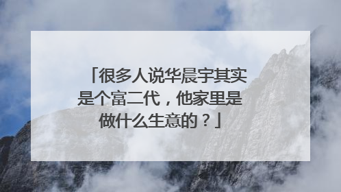 很多人说华晨宇其实是个富二代，他家里是做什么生意的？