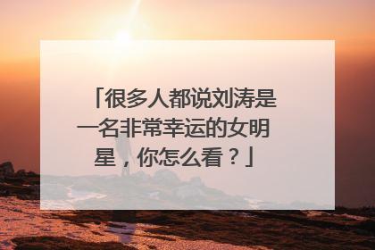 很多人都说刘涛是一名非常幸运的女明星,你怎么看?