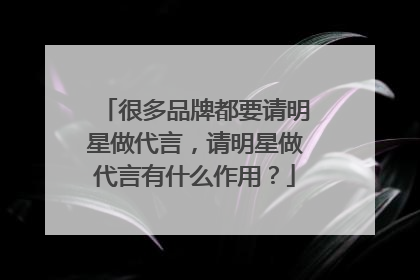 很多品牌都要请明星做代言，请明星做代言有什么作用？
