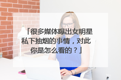 很多媒体曝出女明星私下抽烟的事情,对此你是怎么看的?