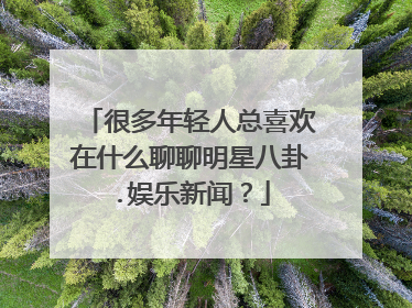 很多年轻人总喜欢在什么聊聊明星八卦.娱乐新闻?