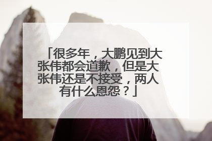 很多年,大鹏见到大张伟都会道歉,但是大张伟还是不接受,两人有什么恩怨?