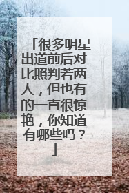 很多明星出道前后对比照判若两人,但也有的一直很惊艳,你知道有哪些吗?