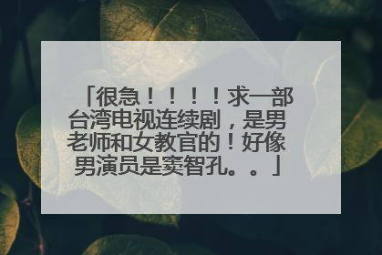 很急！！！！求一部台湾电视连续剧，是男老师和女教官的！好像男演员是窦智孔。。