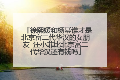 徐熙媛和杨幂谁才是北京富二代华汉的女朋友 汪小菲比北京富二代华汉还有钱吗