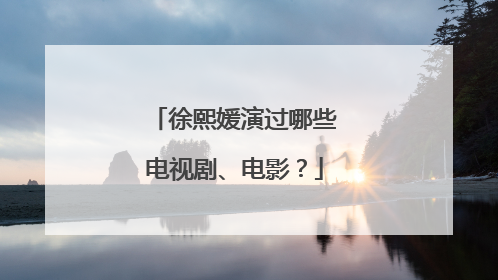 徐熙媛演过哪些电视剧、电影？