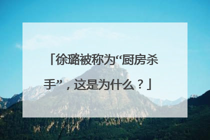 徐璐被称为“厨房杀手”，这是为什么？