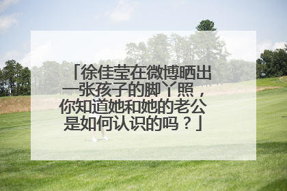 徐佳莹在微博晒出一张孩子的脚丫照，你知道她和她的老公是如何认识的吗？
