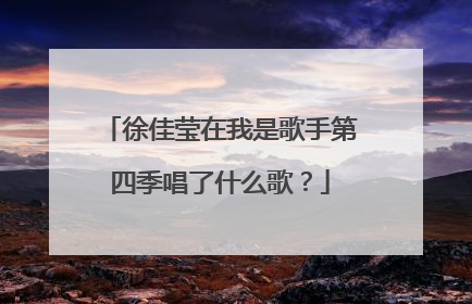徐佳莹在我是歌手第四季唱了什么歌？