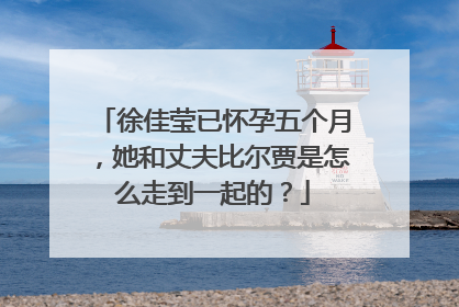 徐佳莹已怀孕五个月，她和丈夫比尔贾是怎么走到一起的？