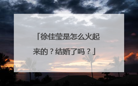 徐佳莹是怎么火起来的？结婚了吗？