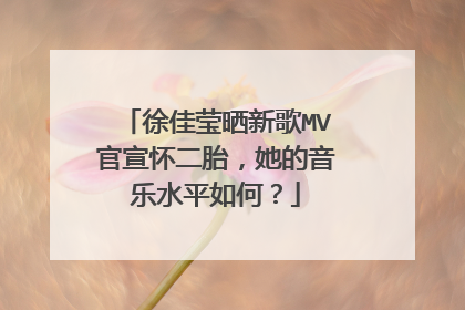 徐佳莹晒新歌MV官宣怀二胎，她的音乐水平如何？