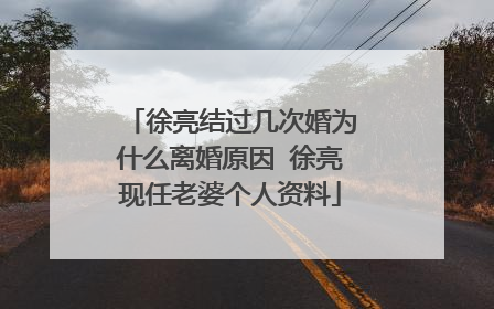 徐亮结过几次婚为什么离婚原因 徐亮现任老婆个人资料