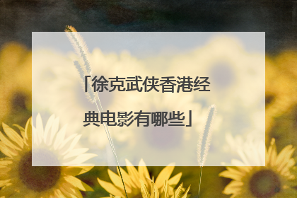 徐克武侠香港经典电影有哪些