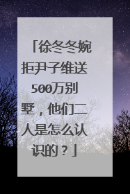 徐冬冬婉拒尹子维送500万别墅,他们二人是怎么认识的?