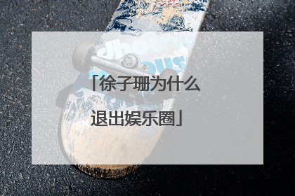 徐子珊为什么退出娱乐圈