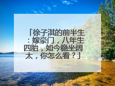 徐子淇的前半生：嫁豪门，八年生四胎，如今稳坐阔太，你怎么看？