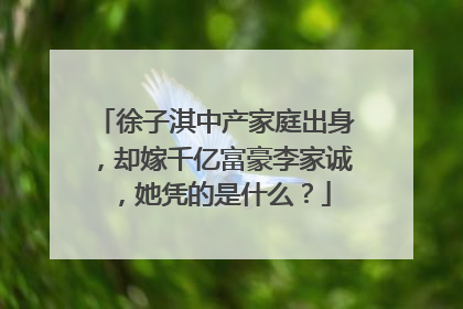 徐子淇中产家庭出身,却嫁千亿富豪李家诚,她凭的是什么?