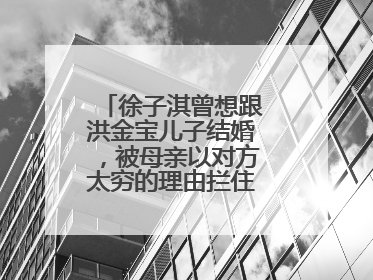 徐子淇曾想跟洪金宝儿子结婚,被母亲以对方太穷的理由拦住,结果呢?