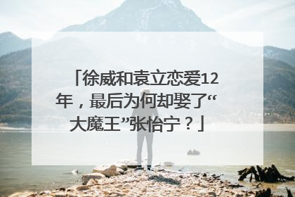 徐威和袁立恋爱12年，最后为何却娶了“大魔王”张怡宁？
