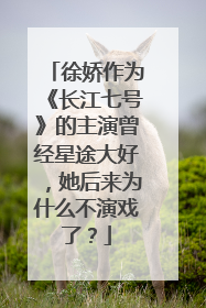 徐娇作为《长江七号》的主演曾经星途大好，她后来为什么不演戏了？